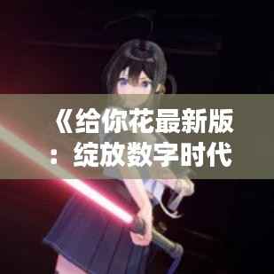 《给你花最新版:绽放数字时代的浪漫》