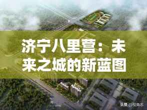 济宁八里营:未来之城的新蓝图