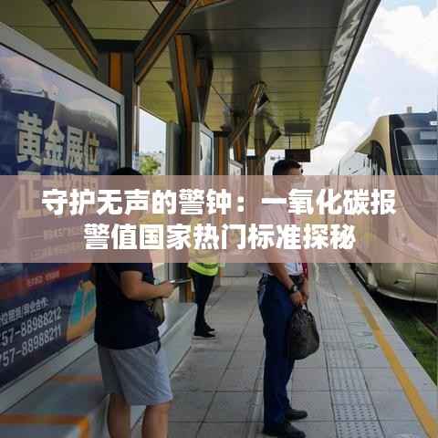 守护无声的警钟:一氧化碳报警值国家热门标准探秘