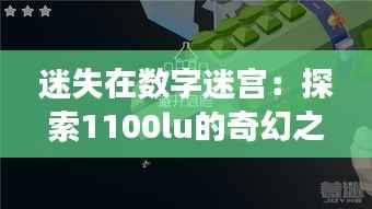 迷失在数字迷宫：探索1100lu的奇幻之旅