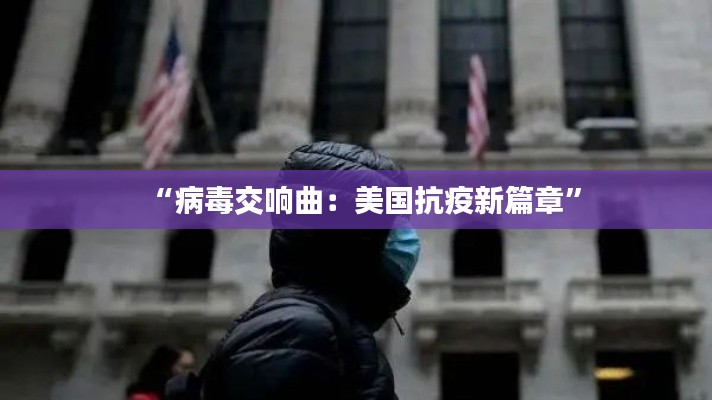“病毒交响曲：美国抗疫新篇章”