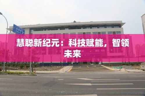 慧聪新纪元:科技赋能,智领未来