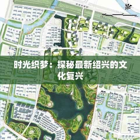 时光织梦:探秘最新绍兴的文化复兴