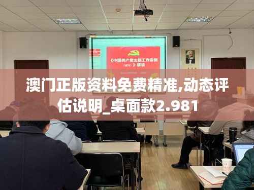 澳门正版资料免费精准,动态评估说明_桌面款2.981