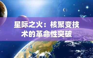星际之火:核聚变技术的革命性突破