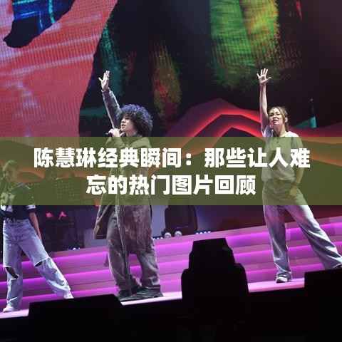 陈慧琳经典瞬间:那些让人难忘的热门图片回顾