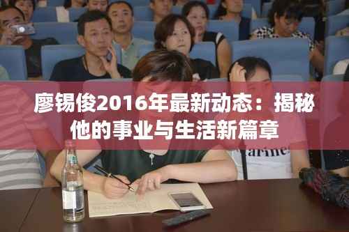 廖锡俊2016年最新动态:揭秘他的事业与生活新篇章