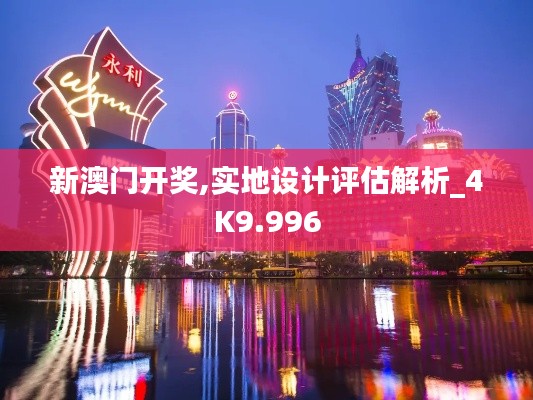 新澳门开奖,实地设计评估解析_4K9.996