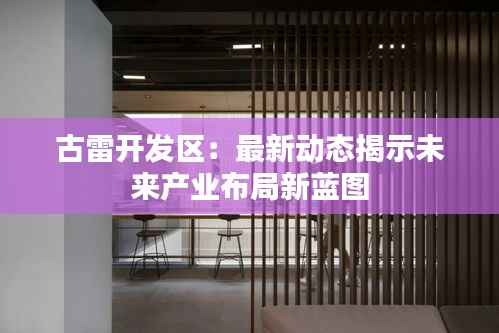 古雷开发区:最新动态揭示未来产业布局新蓝图