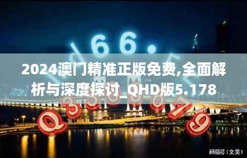 2024澳门精准正版免费,全面解析与深度探讨_QHD版5.178