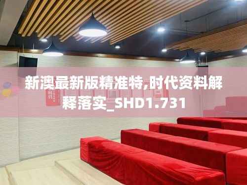 新澳最新版精准特,时代资料解释落实_SHD1.731