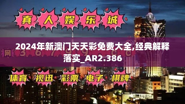 2024年新澳门天天彩免费大全,经典解释落实_AR2.386
