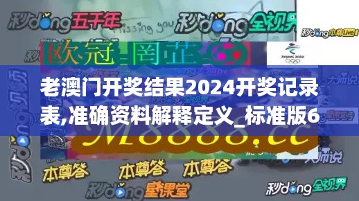 老澳门开奖结果2024开奖记录表,准确资料解释定义_标准版6.633