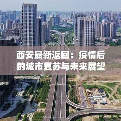 西安最新返回:疫情后的城市复苏与未来展望