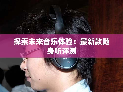 探索未来音乐体验:最新款随身听评测