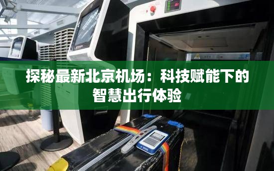探秘最新北京机场:科技赋能下的智慧出行体验