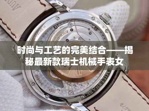 时尚与工艺的完美结合——揭秘最新款瑞士机械手表女