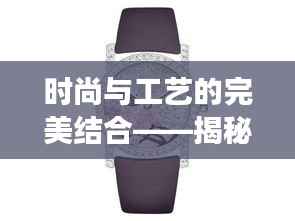 时尚与工艺的完美结合——揭秘最新款瑞士机械手表女