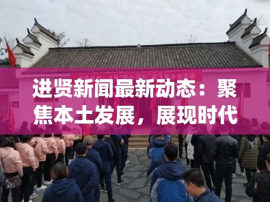 进贤新闻最新动态:聚焦本土发展,展现时代风貌