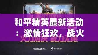 和平精英最新活动：激情狂欢，战火重燃！