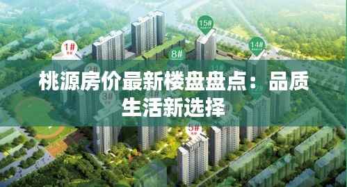 桃源房价最新楼盘盘点：品质生活新选择