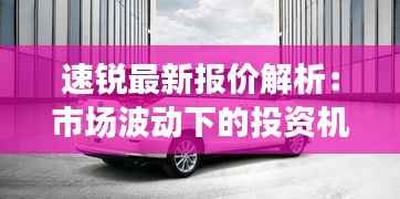 速锐最新报价解析:市场波动下的投资机遇