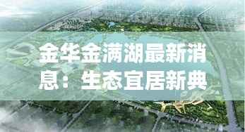 金华金满湖最新消息:生态宜居新典范