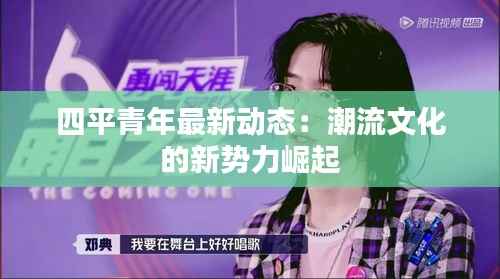 四平青年最新动态:潮流文化的新势力崛起