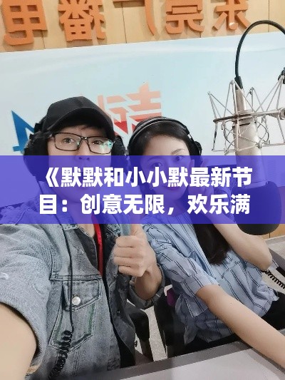 《默默和小小默最新节目:创意无限,欢乐满溢!》