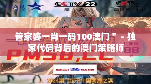 管家婆一肖一码100澳门＂ - 独家代码背后的澳门策略师