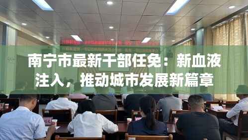 南宁市最新干部任免：新血液注入，推动城市发展新篇章