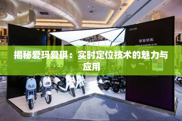 揭秘爱玛爱琪：实时定位技术的魅力与应用