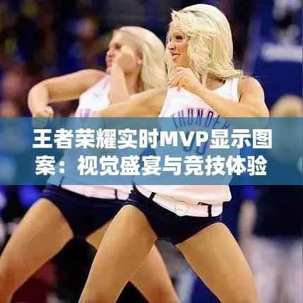 王者荣耀实时MVP显示图案:视觉盛宴与竞技体验的双重提升