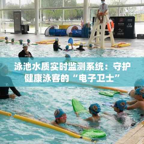 泳池水质实时监测系统:守护健康泳客的“电子卫士”