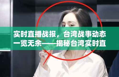 实时直播战报,台湾战事动态一览无余——揭秘台湾实时直播战报网页