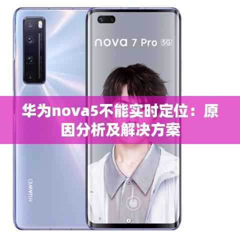 华为nova5不能实时定位:原因分析及解决方案