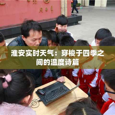 淮安实时天气:穿梭于四季之间的温度诗篇