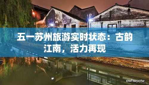五一苏州旅游实时状态:古韵江南,活力再现