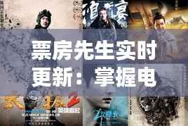 票房先生实时更新:掌握电影票房动态的五大平台推荐