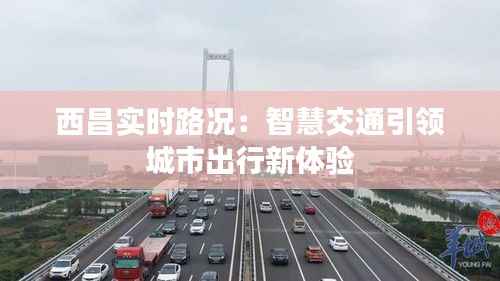 西昌实时路况:智慧交通引领城市出行新体验