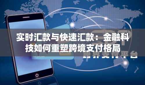 实时汇款与快速汇款：金融科技如何重塑跨境支付格局