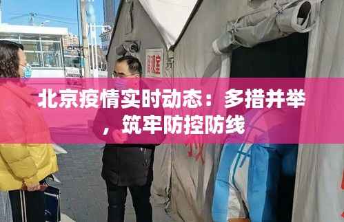 北京疫情实时动态:多措并举,筑牢防控防线