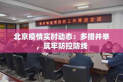 北京疫情实时动态:多措并举,筑牢防控防线