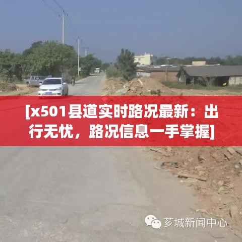 [x501县道实时路况最新：出行无忧，路况信息一手掌握]