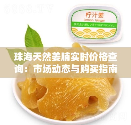 珠海天然姜脯实时价格查询:市场动态与购买指南