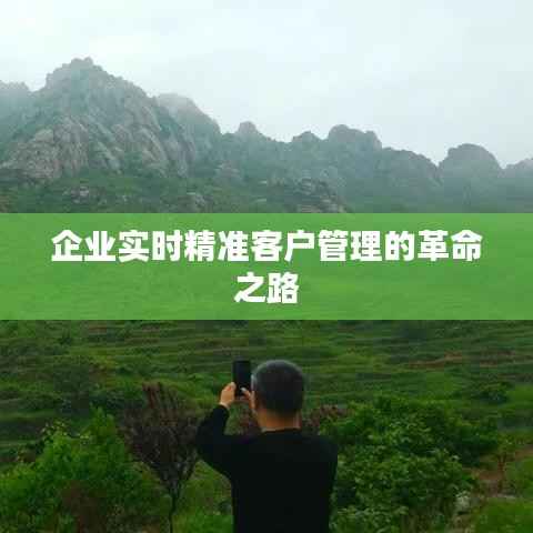 企业实时精准客户管理的革命之路