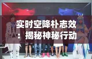 实时空降朴志效:揭秘神秘行动背后的战略考量