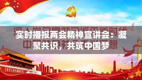 实时播报两会精神宣讲会:凝聚共识,共筑中国梦