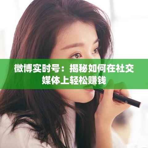 微博实时号:揭秘如何在社交媒体上轻松赚钱