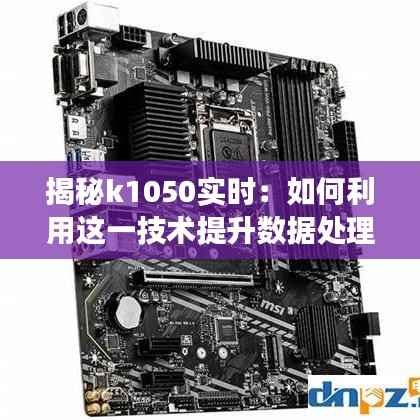 揭秘k1050实时:如何利用这一技术提升数据处理的效率